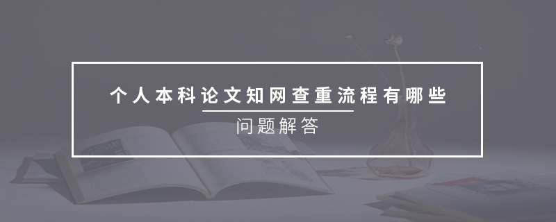 個(gè)人本科論文知網(wǎng)查重流程有哪些